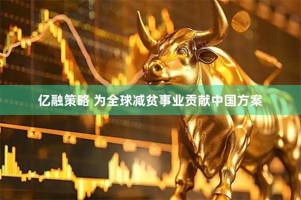 亿融策略 为全球减贫事业贡献中国方案