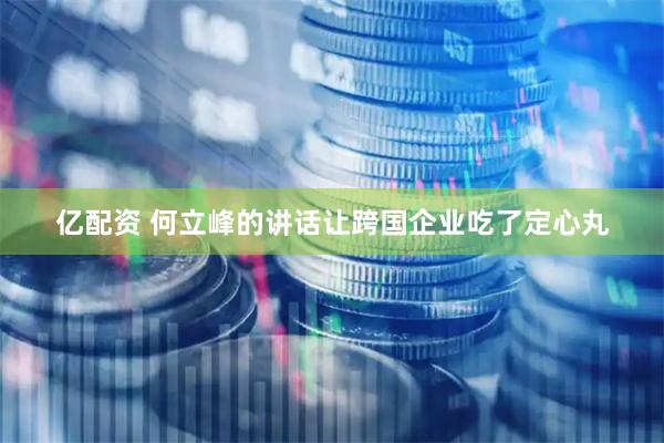 亿配资 何立峰的讲话让跨国企业吃了定心丸