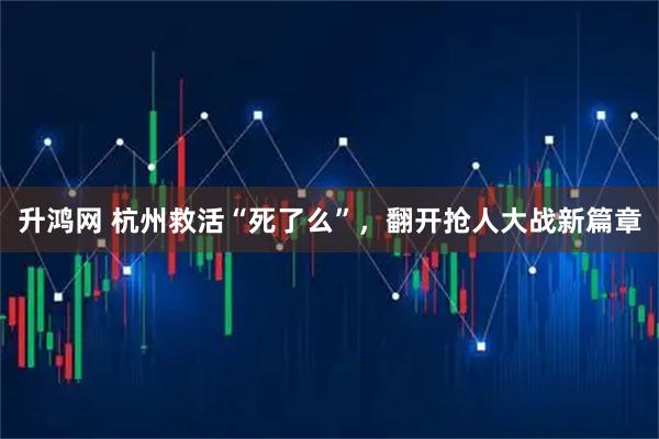 升鸿网 杭州救活“死了么”，翻开抢人大战新篇章