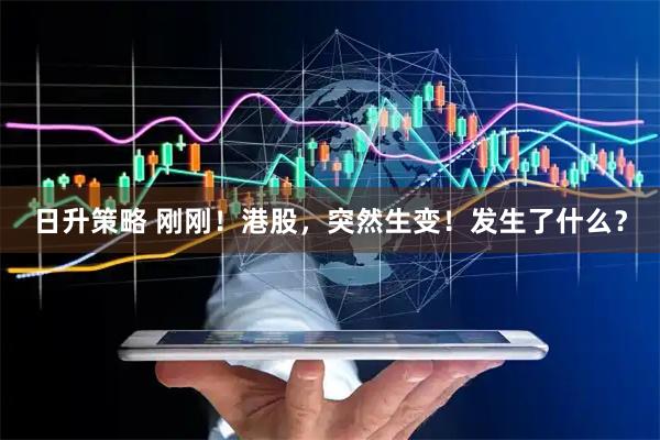日升策略 刚刚！港股，突然生变！发生了什么？