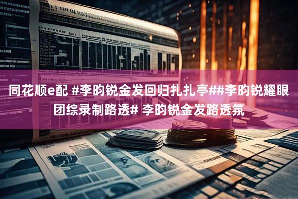 同花顺e配 #李昀锐金发回归扎扎亭##李昀锐耀眼团综录制路透# 李昀锐金发路透氛